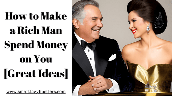 how to make a rich man spend money on you